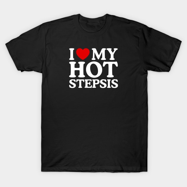 I LOVE MY HOT STEPSIS T-Shirt by WeLoveLove